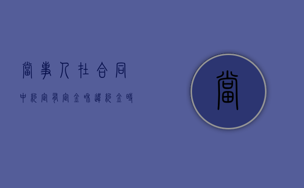 当事人在合同中约定有定金和违约金时,可以同时索赔吗