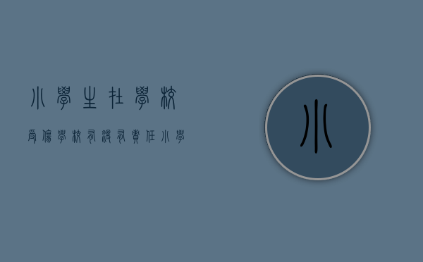 小学生在学校受伤学校有没有责任（小学学生在学校受伤是谁的问题?）