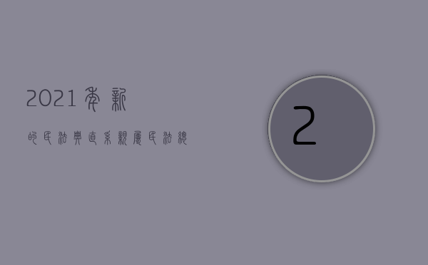 2021年新的民法典直系亲属（民法总则直系亲属）
