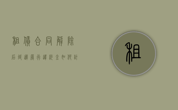 租赁合同解除后延迟履行违约金如何计算（迟延支付租金可以解除合同么）