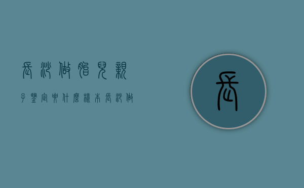 长沙做胎儿亲子鉴定要什么样本（长沙做亲子鉴定多少钱一次）