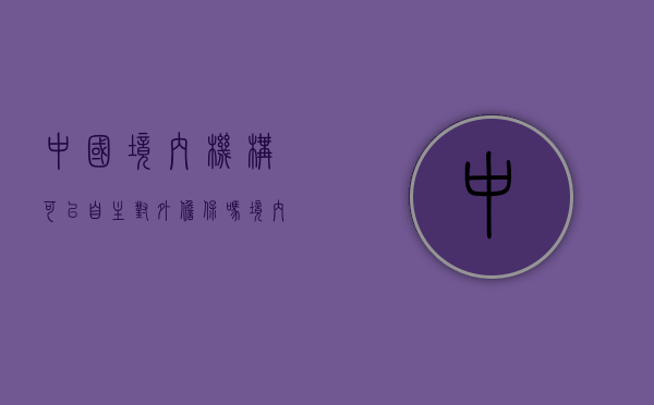 中国境内机构可以自主对外担保吗（境内机构提供外汇担保的暂行管理办法规定）