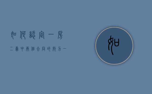 如何认定“一房二卖”中两个合同的效力（一房二卖两份合同效力的法律规定）