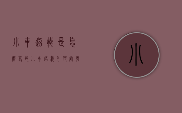 小车超载是怎么算的（小车超载如何定义）