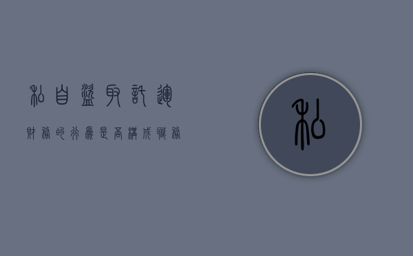 私自盗取托运财务的行为是否构成职务侵占罪？（偷仓库里的东西算什么罪）