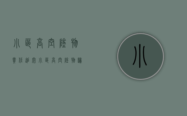 小区高空坠物责任追究（小区高空坠物归谁管）