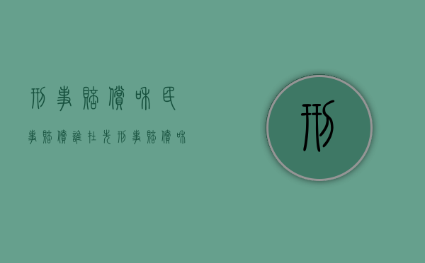 刑事赔偿和民事赔偿谁在先（刑事赔偿和民事赔偿有什么区别）