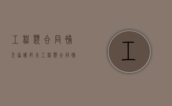 工程类合同补充协议范本（工程类合同补充协议书范本）