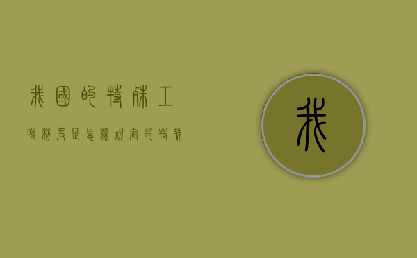 我国的特殊工时制度是怎样规定的（特殊工时制度主要有）