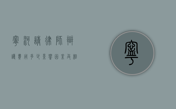 宁河请律师辩护费用多少？影响因素及相关情况解析