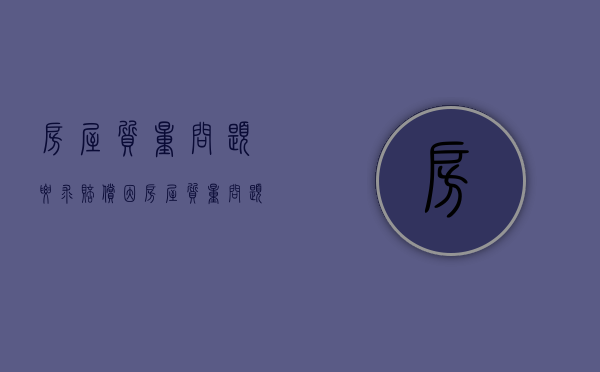 房屋质量问题要求赔偿（因房屋质量问题可以退房吗）