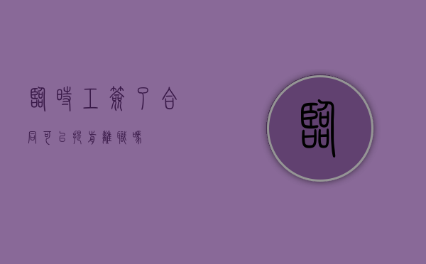 临时工签了合同可以提前离职吗