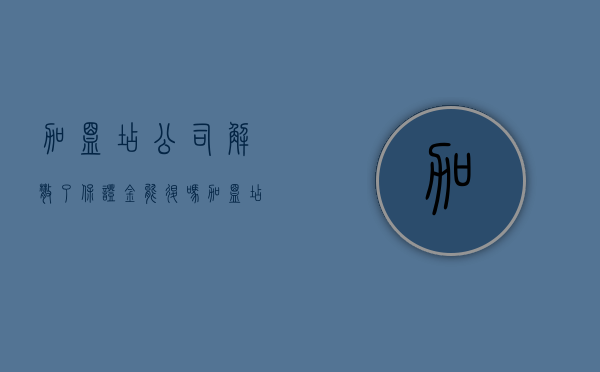 加盟店公司解散了保证金能退吗（加盟店公司解散了保证金能退吗怎么退）