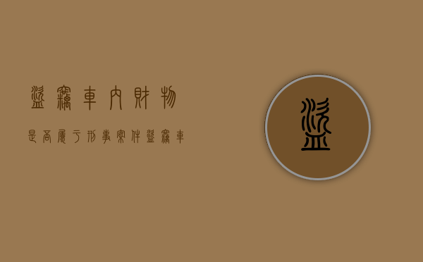盗窃车内财物是否属于刑事案件（盗窃车内财物能破案吗）