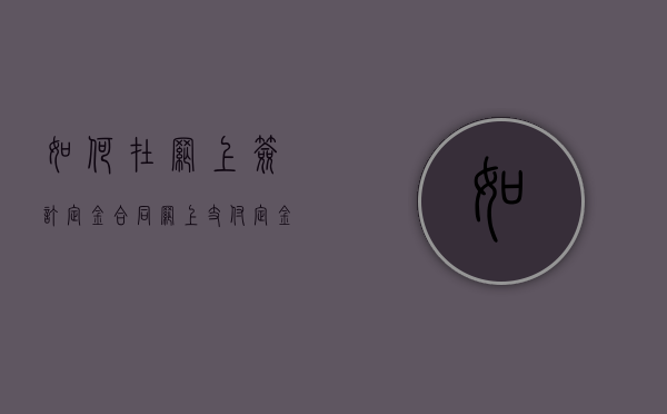 如何在网上签订定金合同（网上支付定金可以退吗）