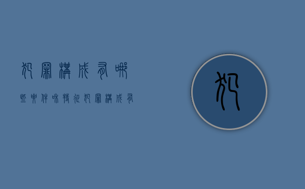 犯罪构成有哪些要件和特征（犯罪构成有哪些构成条件）