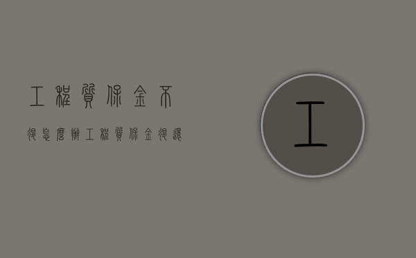 工程质保金不退怎么办（工程质保金退还时间一般是多久）