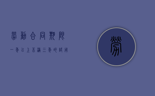 劳动合同期限一年以上不满三年的试用期是多久（解除无固定期限劳动合同的补偿）