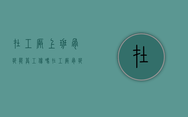 在工厂上班骨折能算工伤吗（在工厂骨折算十级工伤吗）
