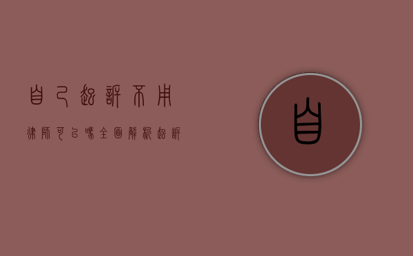 自己起诉不用律师可以吗？全面解析起诉流程与注意事项