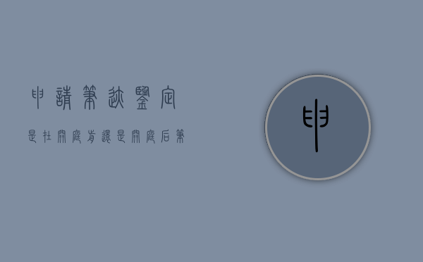 申请笔迹鉴定是在开庭前还是开庭后（笔迹鉴定后还开庭吗）