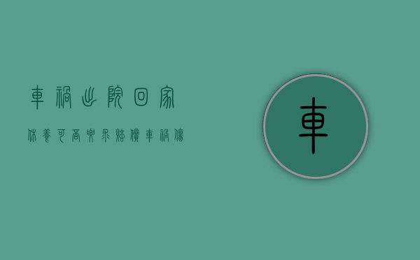 车祸出院回家休养可否要求赔偿(车祸伤者出院后期的疗养费怎么算) 车祸出院回家休养可否要求赔偿(车祸伤者出院后期的疗养费怎么算)