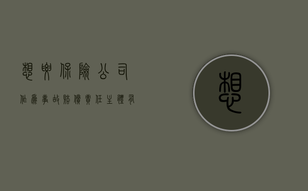 想要保险公司作为事故赔偿责任主体有哪些确定标准（保险公司的保险责任）
