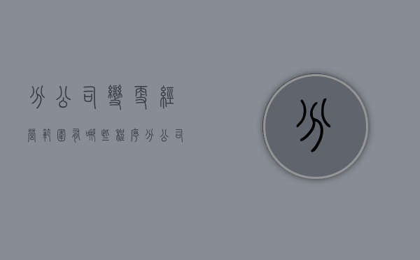 分公司变更经营范围有哪些程序（分公司变更经营范围有哪些程序规定）