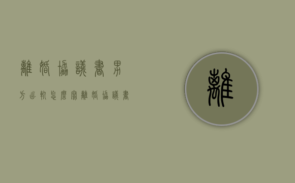 离婚协议书男方出轨怎么写（离婚协议书2021最新版模板男方出轨）