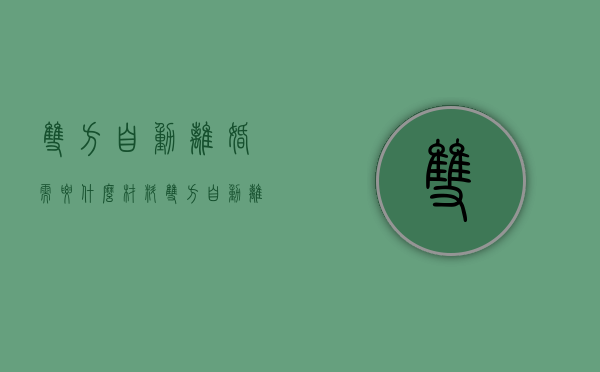 双方自动离婚需要什么材料（双方自动离婚要多久）