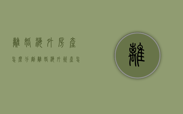离婚海外房产怎么分割（离婚海外资产怎么处理）