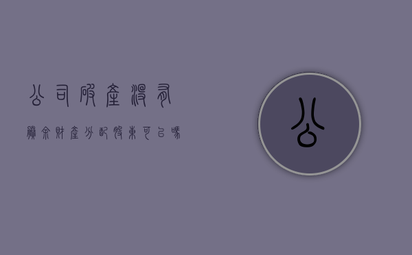公司破产没有剩余财产分配股东可以吗？（公司破产没有能力偿还债务怎么办）