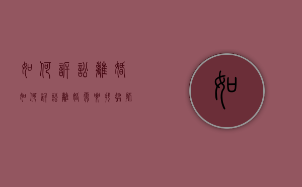如何诉讼离婚（如何诉讼离婚需要找律师吗）