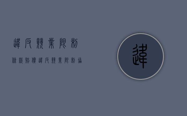 违反竞业限制条款赔偿（违反竞业限制协议赔偿金标准）