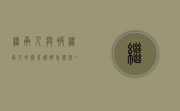 继承人与被继承人的关系证明怎么开（一家人的继承人与被继承人同时死亡的,遗产又该由谁继承）