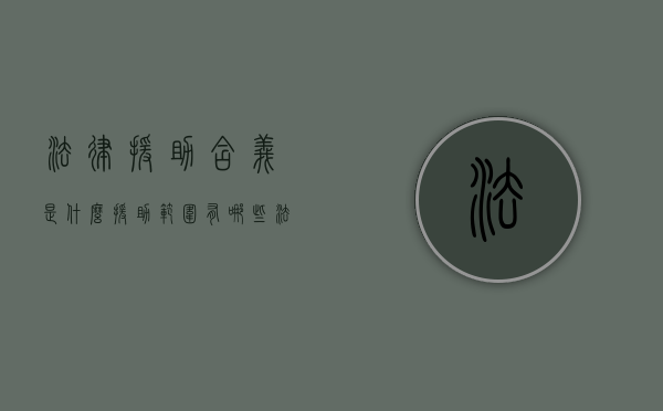 法律援助含义是什么,援助范围有哪些（法律援助是什么法律援助）