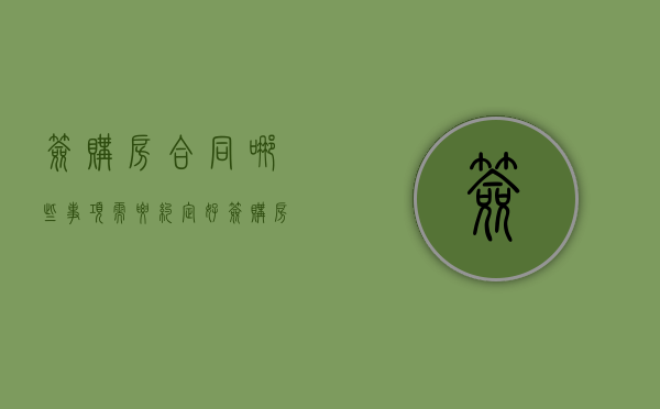 签购房合同哪些事项需要约定好（签购房合同需要注意什么?）