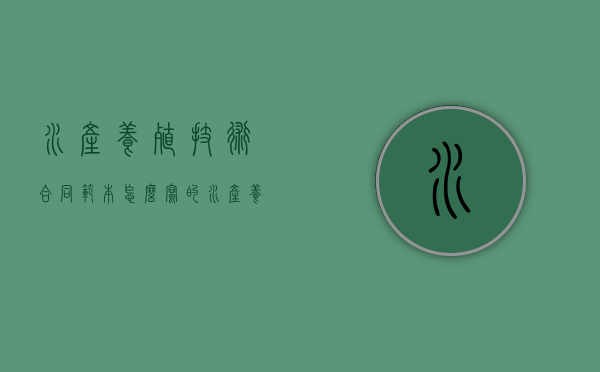 水产养殖技术合同范本怎么写的（水产养殖技术合同范本怎么写图片）