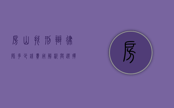 房山找刑辩律师多少钱？费用解析与选择指南
