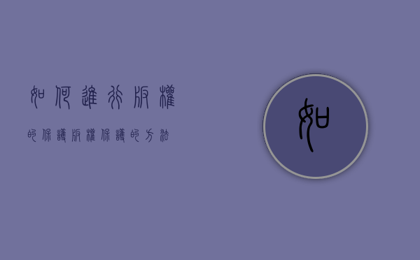 如何进行版权的保护（版权保护的方法）