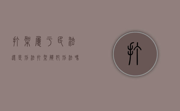 打架属于民法还是刑法（打架触犯刑法吗）