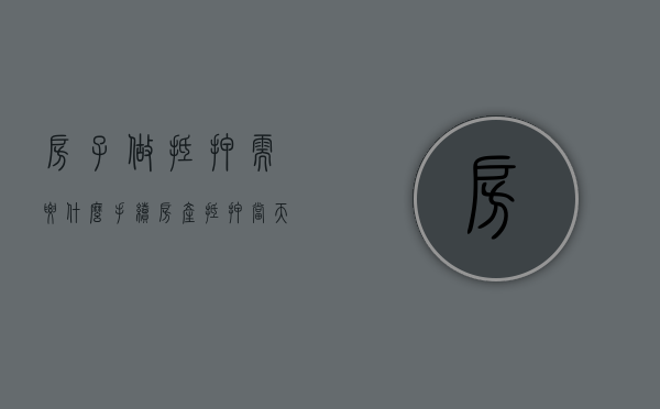 房子做抵押需要什么手续（房产抵押当天能放款吗）