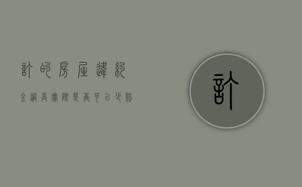 订的房屋违约金过高实际是否可以少赔一些（购房违约金过高）