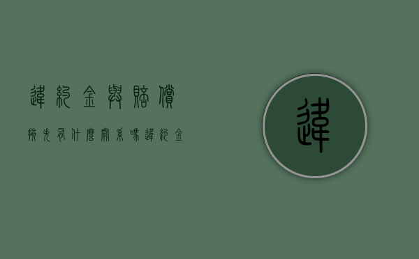 违约金与赔偿损失有什么关系吗（违约金与赔偿损失的关系）