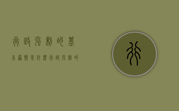 行政强制的基本原则是什么?(行政强制的基本原则有哪些) 行政强制的基本原则是什么?(行政强制的基本原则有哪些)