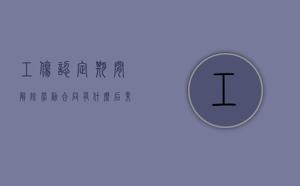工伤认定期间解除劳动合同有什么后果吗（工伤认定期间解除合同）