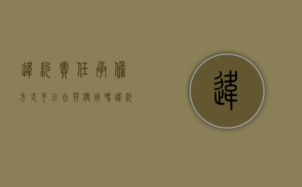 违约责任承担方式可以合并使用吗（违约责任方式及可能的组合适用情形）