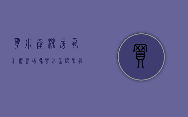 买小产权房有什么弊端吗（买小产权房有什么弊端和利弊）