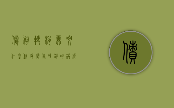 债务转移需要什么条件（债务转移的构成要件）