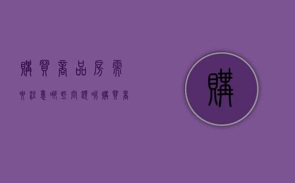 购买商品房需要注意哪些问题呢（购买商品房时应该注意哪些事项）